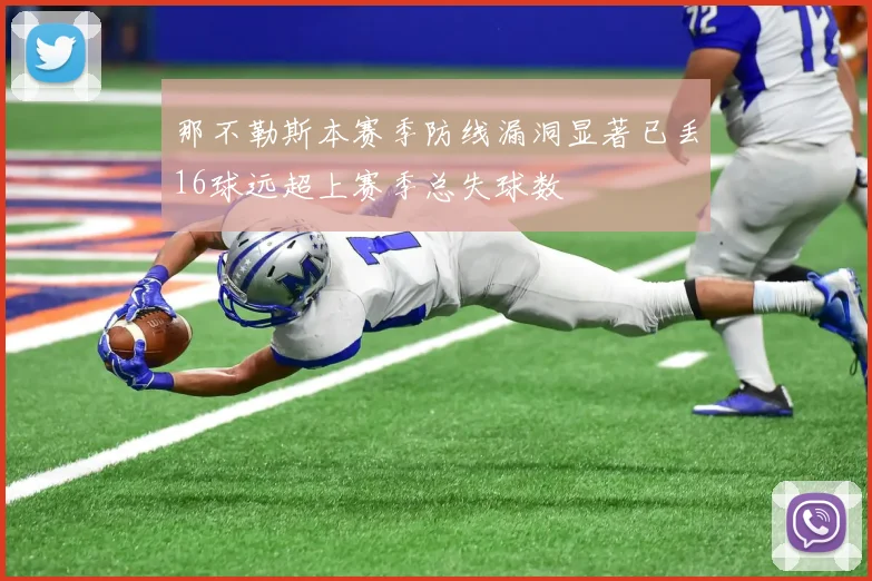 那不勒斯本赛季防线漏洞显著已丢16球远超上赛季总失球数