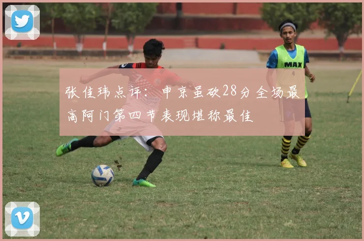 张佳玮点评：申京虽砍28分全场最高阿门第四节表现堪称最佳