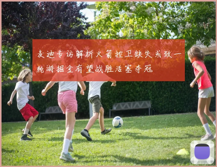 麦迪专访解析火箭控卫缺失或致一轮游掘金有望战胜活塞夺冠