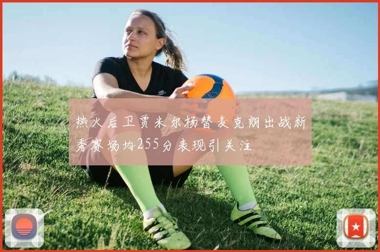 热火后卫贾米尔杨替麦克朗出战新秀赛场均255分表现引关注
