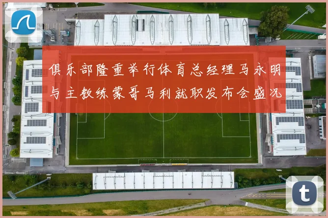 俱乐部隆重举行体育总经理马永明与主教练蒙哥马利就职发布会盛况回顾