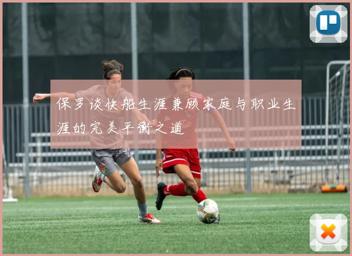保罗谈快船生涯兼顾家庭与职业生涯的完美平衡之道