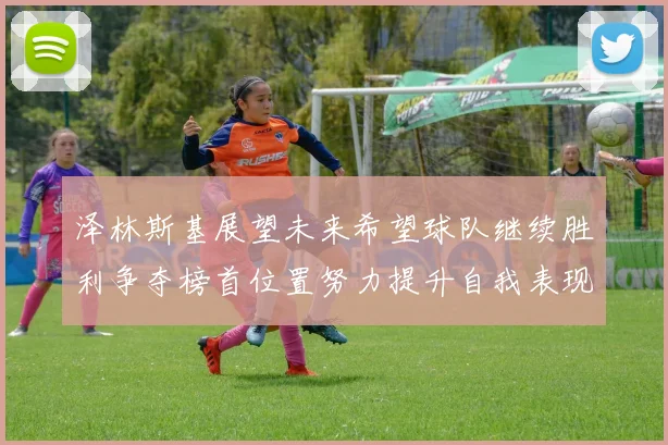 泽林斯基展望未来希望球队继续胜利争夺榜首位置努力提升自我表现
