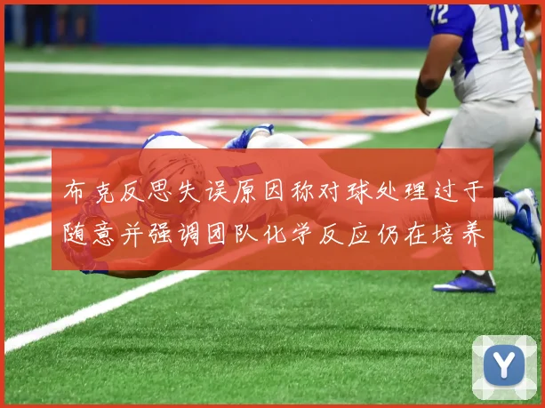 布克反思失误原因称对球处理过于随意并强调团队化学反应仍在培养中