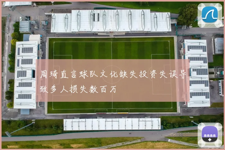 周琦直言球队文化缺失投资失误导致多人损失数百万