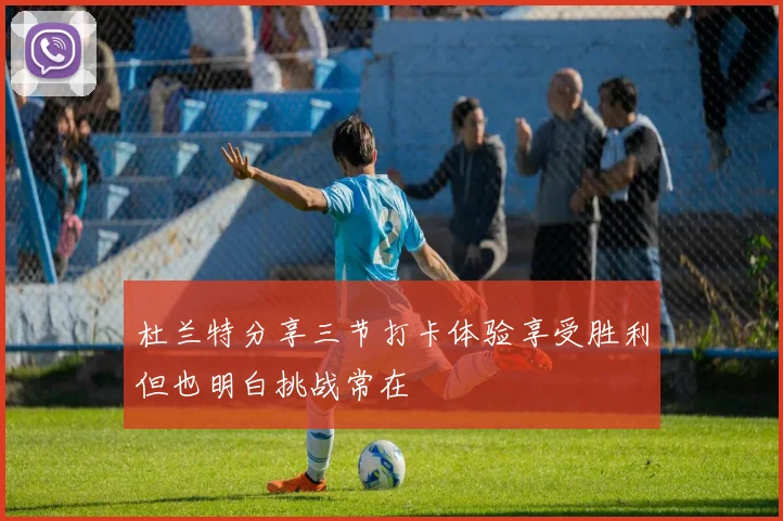 杜兰特分享三节打卡体验享受胜利但也明白挑战常在
